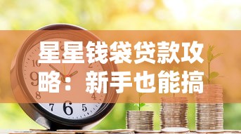 星星钱袋贷款攻略：新手也能搞懂的借款技巧与避坑指南