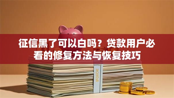 征信黑了可以白吗？贷款用户必看的修复方法与恢复技巧