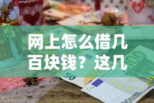 网上怎么借几百块钱？这几个靠谱方法值得一试