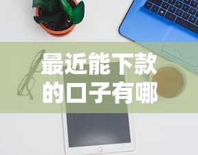 最近能下款的口子有哪些？精选高通过率平台实测推荐