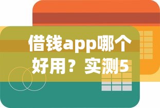 借钱app哪个好用？实测5款容易通过的靠谱平台推荐