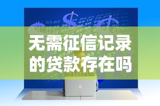 无需征信记录的贷款存在吗？低门槛方案助你快速解决资金难题
