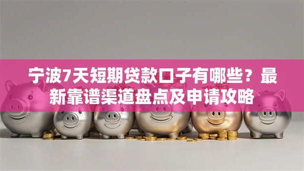 宁波7天短期贷款口子有哪些？最新靠谱渠道盘点及申请攻略