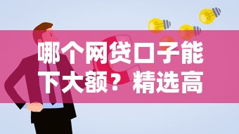 哪个网贷口子能下大额？精选高额度平台推荐及申请技巧