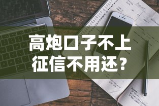高炮口子不上征信不用还？这些真相你必须知道