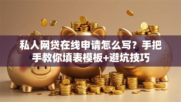 私人网贷在线申请怎么写？手把手教你填表模板+避坑技巧