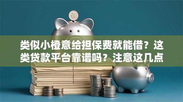 类似小橙意给担保费就能借？这类贷款平台靠谱吗？注意这几点