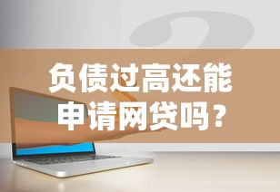 负债过高还能申请网贷吗？这几个方法帮你解决资金难题