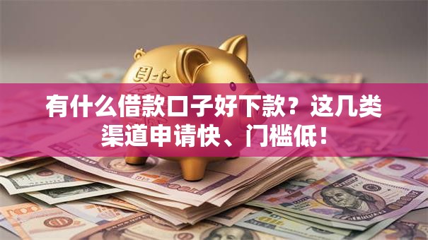 有什么借款口子好下款？这几类渠道申请快、门槛低！