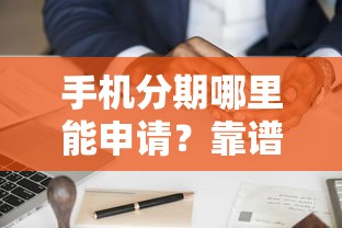 手机分期哪里能申请？靠谱平台推荐及申请技巧分享