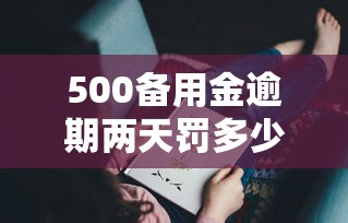 500备用金逾期两天罚多少？这些后果你可能想不到
