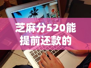 芝麻分520能提前还款的平台实测推荐 这些平台更灵活