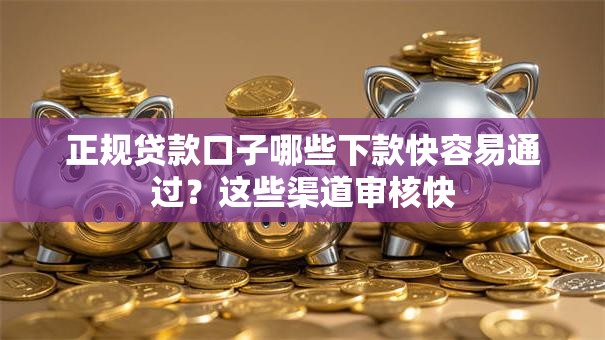 正规贷款口子哪些下款快容易通过？这些渠道审核快