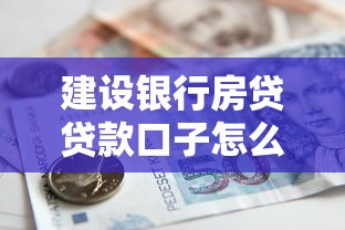 建设银行房贷贷款口子怎么选？避坑指南+申请攻略全解析