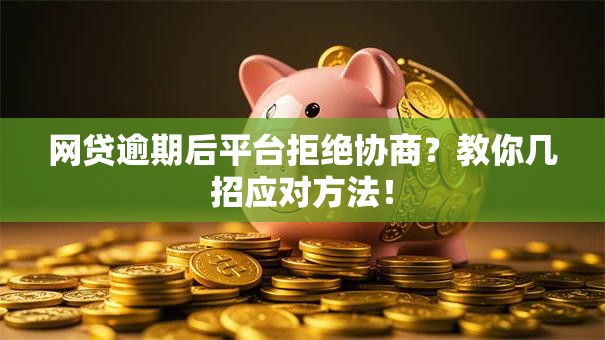 网贷逾期后平台拒绝协商？教你几招应对方法！