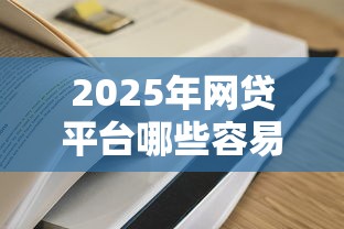 2025年网贷平台哪些容易过？最新攻略+避坑技巧一网打尽