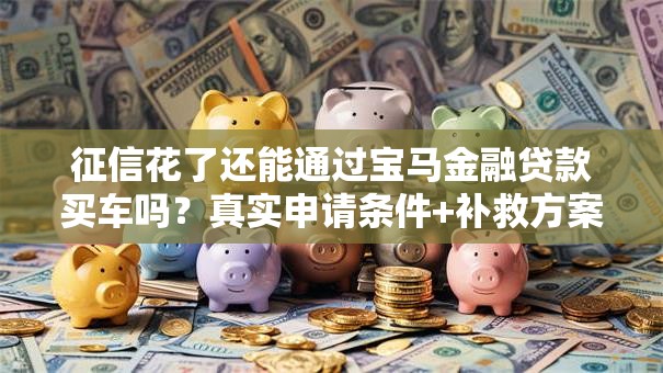 征信花了还能通过宝马金融贷款买车吗？真实申请条件+补救方案解析