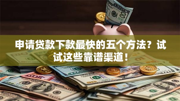 申请贷款下款最快的五个方法？试试这些靠谱渠道！