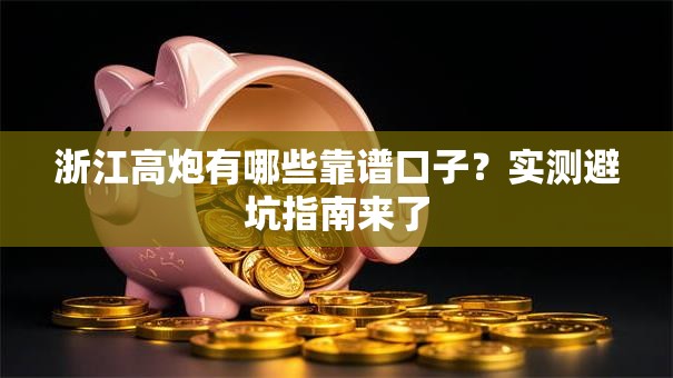 浙江高炮有哪些靠谱口子？实测避坑指南来了