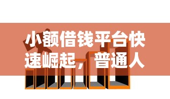 小额借钱平台快速崛起，普通人如何选对靠谱渠道？