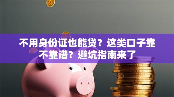 不用身份证也能贷？这类口子靠不靠谱？避坑指南来了
