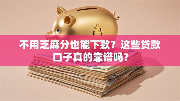 不用芝麻分也能下款？这些贷款口子真的靠谱吗？