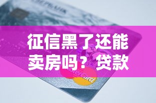 征信黑了还能卖房吗？贷款买房必懂的信用知识点