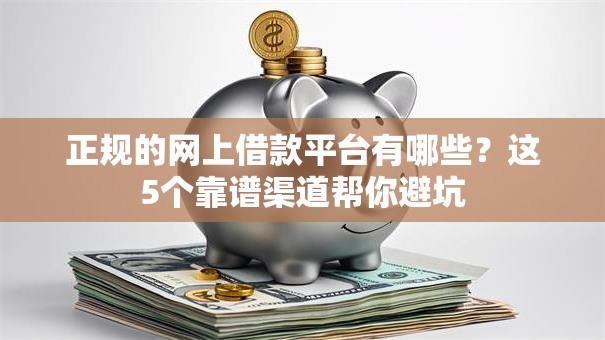 正规的网上借款平台有哪些？这5个靠谱渠道帮你避坑