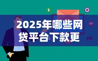 2025年哪些网贷平台下款更容易？这5家审核快、门槛低！