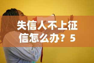 失信人不上征信怎么办？5个贷款自救妙招全解析