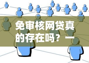 免审核网贷真的存在吗？一文详解快速下款秘诀
