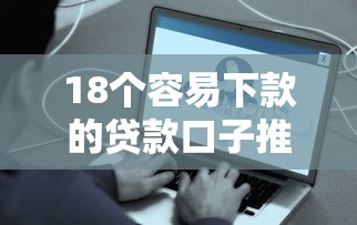 18个容易下款的贷款口子推荐，资质一般也能快速到账