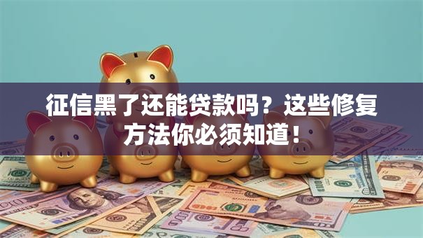 征信黑了还能贷款吗？这些修复方法你必须知道！