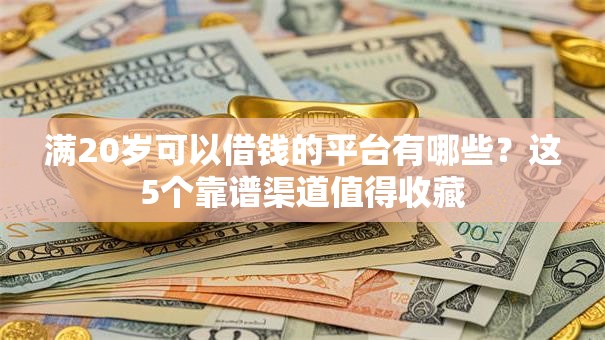 满20岁可以借钱的平台有哪些？这5个靠谱渠道值得收藏