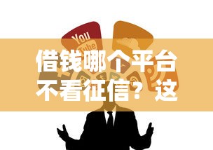借钱哪个平台不看征信？这几种低门槛渠道别错过