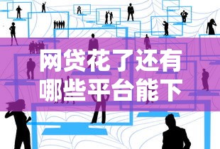 网贷花了还有哪些平台能下款？最新靠谱网贷攻略分享