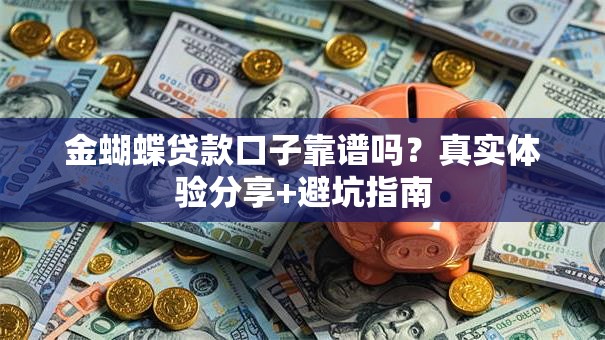 金蝴蝶贷款口子靠谱吗？真实体验分享+避坑指南