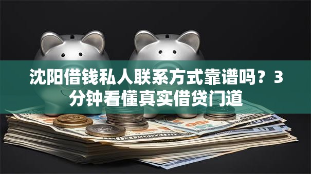 沈阳借钱私人联系方式靠谱吗？3分钟看懂真实借贷门道