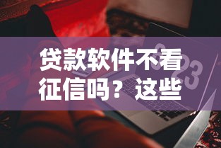 贷款软件不看征信吗？这些平台或许能解燃眉之急