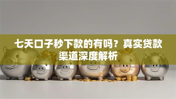 七天口子秒下款的有吗？真实贷款渠道深度解析