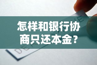 怎样和银行协商只还本金？呆账处理协商技巧与有效方法
