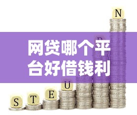 网贷哪个平台好借钱利息低？试试这些靠谱选择！
