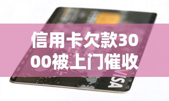 信用卡欠款3000被上门催收怎么办？真实应对策略分享