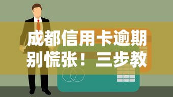 成都信用卡逾期别慌张！三步教你正确处理难题