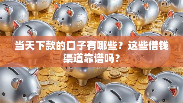 当天下款的口子有哪些？这些借钱渠道靠谱吗？