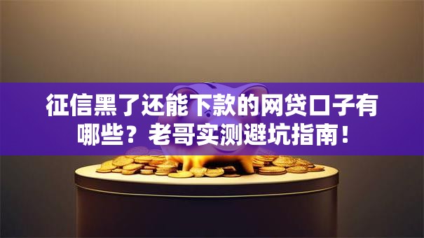 征信黑了还能下款的网贷口子有哪些？老哥实测避坑指南！
