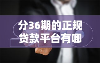 分36期的正规贷款平台有哪些？最新盘点与避坑指南