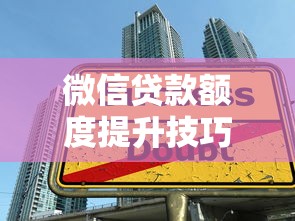 微信贷款额度提升技巧，轻松申请更高额度必看！