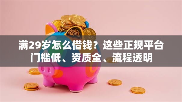 满29岁怎么借钱？这些正规平台门槛低、资质全、流程透明