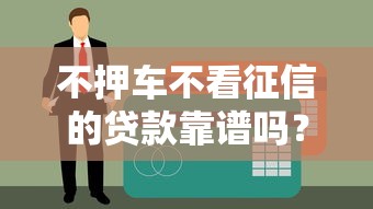 不押车不看征信的贷款靠谱吗？一文说清申请门道
